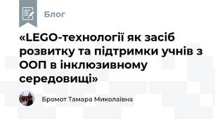 «LEGO-технології як засіб розвитку та підтримки учнів з ООП в інклюзивному середовищі»