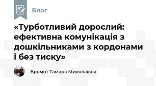 «Турботливий дорослий: ефективна комунікація з дошкільниками з кордонами і без тиску»