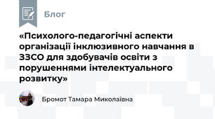 «Психолого-педагогічні аспекти організації інклюзивного навчання в ЗЗСО для здобувачів освіти з порушеннями інтелектуального розвитку»