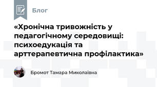 «Хронічна тривожність у педагогічному середовищі: психоедукація та арттерапевтична профілактика»
