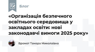 «Організація безпечного освітнього середовища у закладах освіти: нові законодавчі вимоги 2025 року»