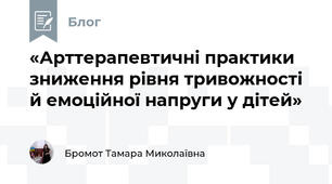 «Арттерапевтичні практики зниження рівня тривожності й емоційної напруги у дітей»