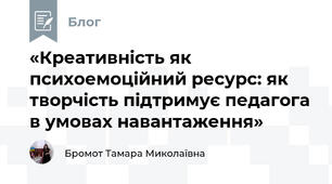 «Креативність як психоемоційний ресурс: як творчість підтримує педагога в умовах навантаження»