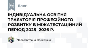 ІНДИВІДУАЛЬНА ОСВІТНЯ ТРАЄКТОРІЯ ПРОФЕСІЙНОГО РОЗВИТКУ В МІЖАТЕСТАЦІЙНИЙ ПЕРІОД 2025 -2026 Р.