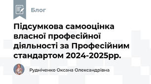 Підсумкова самооцінка власної професійної діяльності за Професійним стандартом 2024-2025рр.
