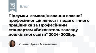 Підсумки  самооцінювання власної професіиної  діяльності  педагогічного працівника за Професійним  стандартом «Вихователь закладу дошкільної освіти" 2024- 2025рр.