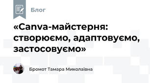«Canva-майстерня: створюємо, адаптовуємо, застосовуємо»