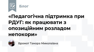 «Педагогічна підтримка при РДУГ: як працювати з опозиційним розладом непокори»