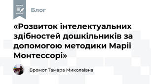 «Розвиток інтелектуальних здібностей дошкільників за допомогою методики Марії Монтессорі»