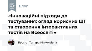 «Інноваційні підходи до тестування: огляд корисних ШІ та створення інтерактивних тестів на Всеосвіті»
