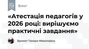 «Атестація педагогів у 2026 році: вирішуємо практичні завдання»