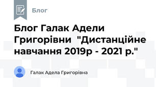 Блог Галак Адели Григорівни  "Дистанційне навчання 2019р - 2021 р."