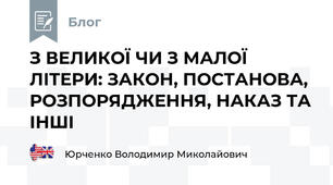 З ВЕЛИКОЇ ЧИ З МАЛОЇ ЛІТЕРИ: ЗАКОН, ПОСТАНОВА, РОЗПОРЯДЖЕННЯ, НАКАЗ ТА ІНШІ