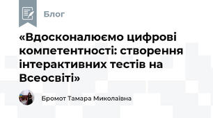 «Вдосконалюємо цифрові компетентності: створення інтерактивних тестів на Всеосвіті»