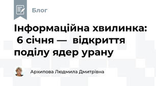 Інформаційна хвилинка:  6 січня —  відкриття поділу ядер урану
