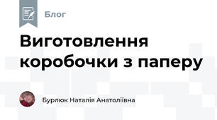 Виготовлення коробочки з паперу 