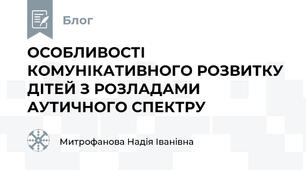 ОСОБЛИВОСТІ КОМУНІКАТИВНОГО РОЗВИТКУ ДІТЕЙ З РОЗЛАДАМИ АУТИЧНОГО СПЕКТРУ