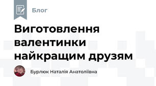 Виготовлення валентинки найкращим друзям