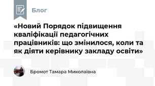 «Новий Порядок підвищення кваліфікації педагогічних працівників: що змінилося, коли та як діяти керівнику закладу освіти»