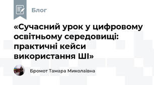 «Сучасний урок у цифровому освітньому середовищі: практичні кейси використання ШІ»