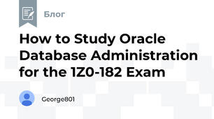 How to Study Oracle Database Administration for the 1Z0-182 Exam