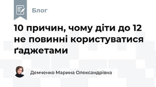 10 причин, чому діти до 12 не повинні користуватися ґаджетами
