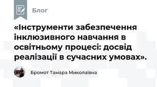 «Інструменти забезпечення інклюзивного навчання в освітньому процесі: досвід реалізації в сучасних умовах».