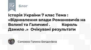 Історія України 7 клас Тема : «Відновлення влади Романовичів на Волині та Галичині .           Король Данило .»  Очікувані результати 