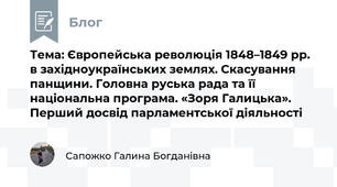Тема: Європейська революція 1848–1849 рр. в західноукраїнських землях. Скасування панщини. Головна руська рада та її національна програма. «Зоря Галицька». Перший досвід парламентської діяльності
