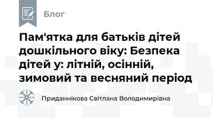 Пам'ятка для батьків дітей дошкільного віку: Безпека дітей у: літній, осінній, зимовий та весняний період