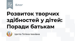 Розвиток творчих здібностей у дітей: Поради батькам