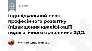Індивідуальний план професійного розвитку (підвищення кваліфікації) педагогічного працівника ЗДО.