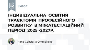                                      ІНДИВІДУАЛЬНА  ОСВІТНЯ  ТРАЄКТОРІЯ  ПРОФЕСІЙНОГО  РОЗВИТКУ  В МІЖАТЕСТАЦІЙНИЙ  ПЕРІОД  2025 -2027Р.