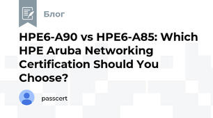HPE6-A90 vs HPE6-A85: Which HPE Aruba Networking Certification Should You Choose?