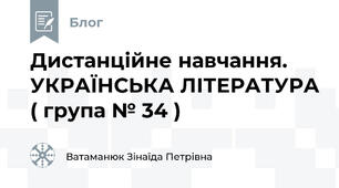  Дистанційне навчання. УКРАЇНСЬКА ЛІТЕРАТУРА ( група № 34 )