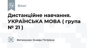Дистанційне навчання. УКРАЇНСЬКА МОВА ( група № 21 )