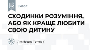 СХОДИНКИ РОЗУМІННЯ, АБО ЯК КРАЩЕ ЛЮБИТИ СВОЮ ДИТИНУ