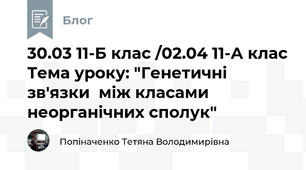 30.03 11-Б клас /02.04 11-А клас Тема уроку: "Генетичні зв'язки  між класами неорганічних сполук"