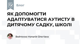 ЯК ДОПОМОГТИ АДАПТУВАТИСЯ АУТИСТУ В ДИТЯЧОМУ САДКУ, ШКОЛІ
