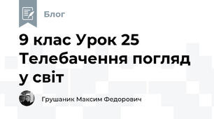 9 клас Урок 25 Телебачення погляд у світ