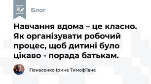Навчання вдома – це класно. Як організувати робочий процес, щоб дитині було цікаво - порада батькам.