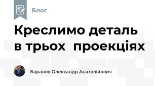 Креслимо деталь в трьох  проекціях