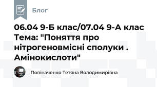 06.04 9-Б клас/07.04 9-А клас Тема: "Поняття про нітрогеновмісні сполуки . Амінокислоти"