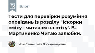 Тести для перевірки розуміння оповідань із розділу "Іскорки сміху - читачам на втіху'. В. Мартиненко Читаю залюбки.