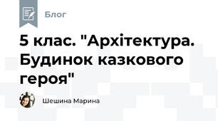 5 клас. "Архітектура. Будинок казкового героя"