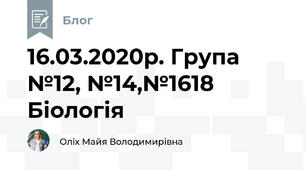 16.03.2020р. Група №12, №14,№16\18  Біологія