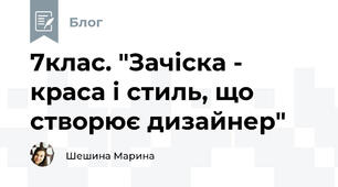 7клас. "Зачіска - краса і стиль, що створює дизайнер"