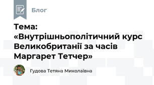Тема: «Внутрішньополітичний курс Великобританії за часів Маргарет Тетчер»