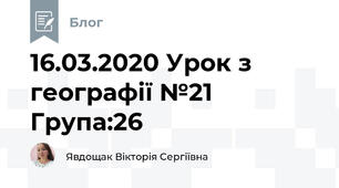 16.03.2020 Урок з географії №21     Група:26