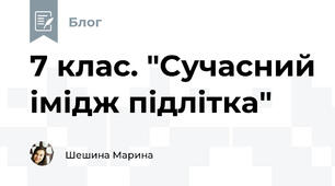 7 клас. "Сучасний імідж підлітка"